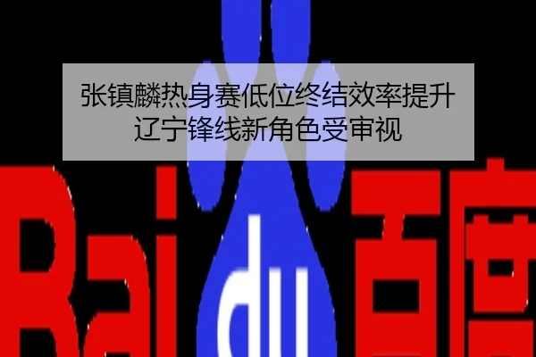 张镇麟热身赛低位终结效率提升 辽宁锋线新角色受审视